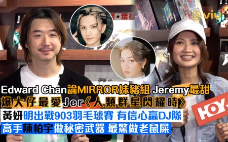 足本訪問： Edward Chan論MIRROR妹豬組 Jeremy最甜 爆大仔最愛Jer《人類群星閃耀時》 黃妍明出戰903羽毛球賽 有信心贏DJ隊 高手陳柏宇做秘密武器 最驚做老鼠屎