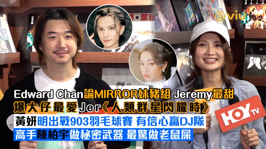足本訪問: Edward Chan論MIRROR妹豬組 Jeremy最甜 爆大仔最愛Jer《人類群星閃耀時》 黃妍明出戰903羽毛球賽 有信心贏DJ隊 高手陳柏宇做秘密武器 最驚做老鼠屎